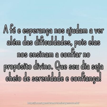 A fé e esperança nos ajudam a ver além das dificuldades, pois elas nos ensinam a confiar no propósito divino. Que seu dia seja cheio de serenidade e confiança!