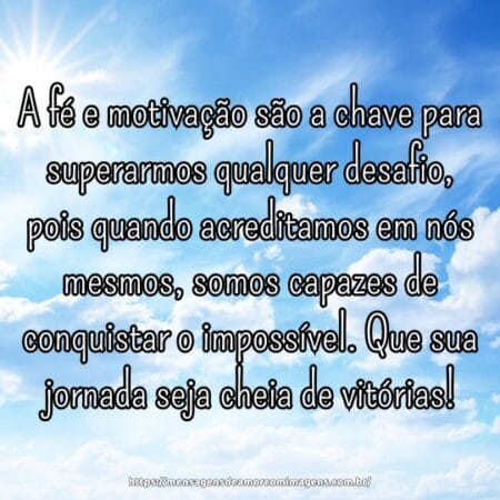 A fé e motivação são a chave para superarmos qualquer desafio, pois quando acreditamos em nós mesmos, somos capazes de conquistar o impossível. Que sua jornada seja cheia de vitórias!