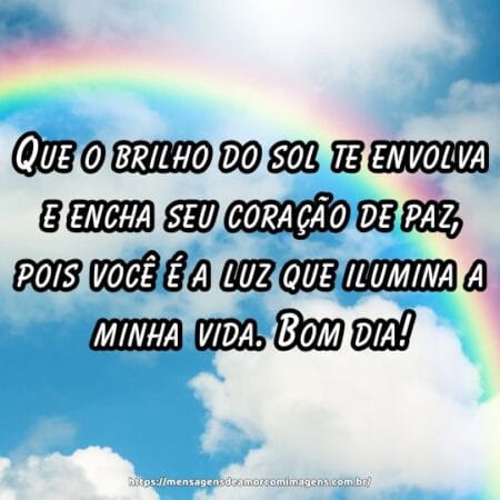 Que o brilho do sol te envolva e encha seu coração de paz, pois você é a luz que ilumina a minha vida. Bom dia!