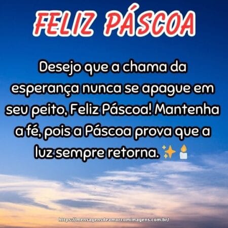 Desejo que a chama da esperança nunca se apague em seu peito, Feliz Páscoa! Mantenha a fé, pois a Páscoa prova que a luz sempre retorna. ✨🕯️