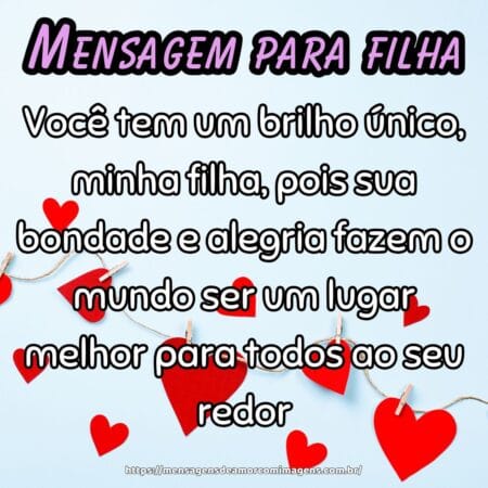 Você tem um brilho único, minha filha, pois sua bondade e alegria fazem o mundo ser um lugar melhor para todos ao seu redor.