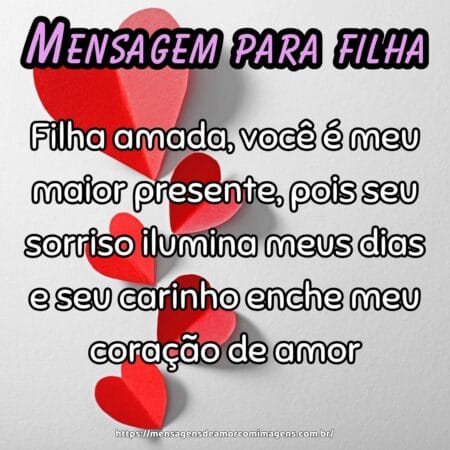 Filha amada, você é meu maior presente, pois seu sorriso ilumina meus dias e seu carinho enche meu coração de amor.