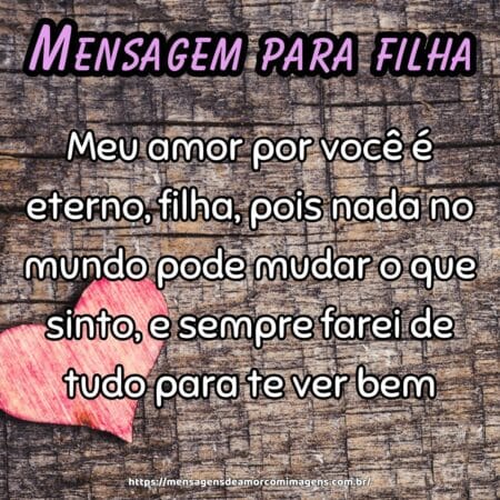 Meu amor por você é eterno, filha, pois nada no mundo pode mudar o que sinto, e sempre farei de tudo para te ver bem.