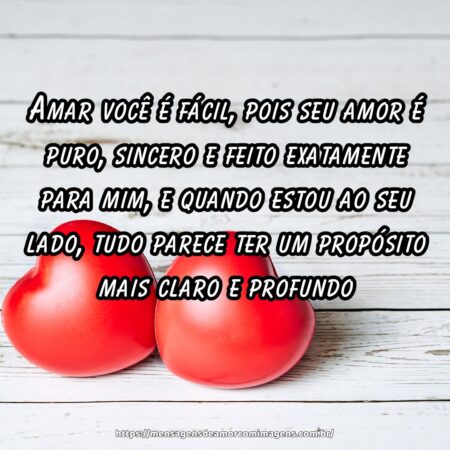 Amar você é fácil, pois seu amor é puro, sincero e feito exatamente para mim, e quando estou ao seu lado, tudo parece ter um propósito mais claro e profundo.