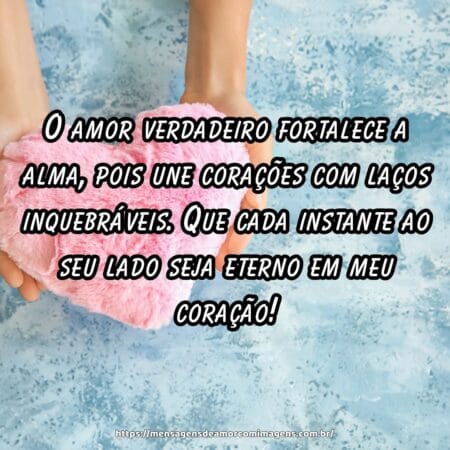 O amor verdadeiro fortalece a alma, pois une corações com laços inquebráveis. Que cada instante ao seu lado seja eterno em meu coração!
