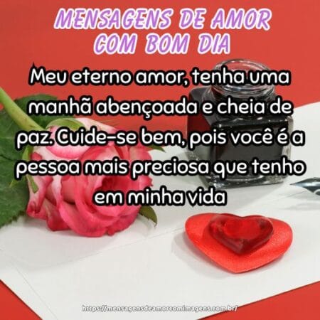 Meu eterno amor, tenha uma manhã abençoada e cheia de paz. Cuide-se bem, pois você é a pessoa mais preciosa que tenho em minha vida.