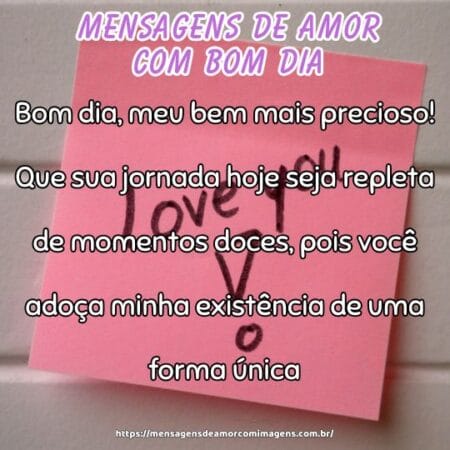 Bom dia, meu bem mais precioso! Que sua jornada hoje seja repleta de momentos doces, pois você adoça minha existência de uma forma única.