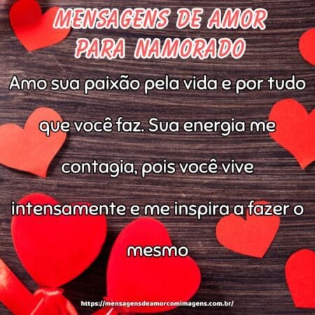 Amo sua paixão pela vida e por tudo que você faz. Sua energia me contagia, pois você vive intensamente e me inspira a fazer o mesmo.