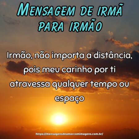 Irmão, não importa a distância, pois meu carinho por ti atravessa qualquer tempo ou espaço.
