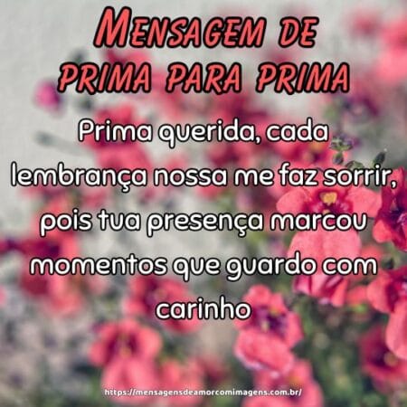 Prima querida, cada lembrança nossa me faz sorrir, pois tua presença marcou momentos que guardo com carinho.