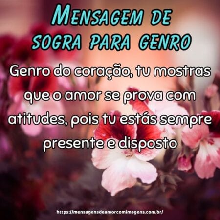 Genro do coração, tu mostras que o amor se prova com atitudes, pois tu estás sempre presente e disposto.