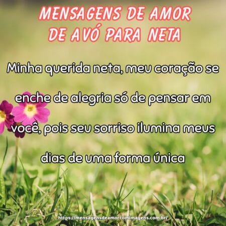 Minha querida neta, meu coração se enche de alegria só de pensar em você, pois seu sorriso ilumina meus dias de uma forma única.