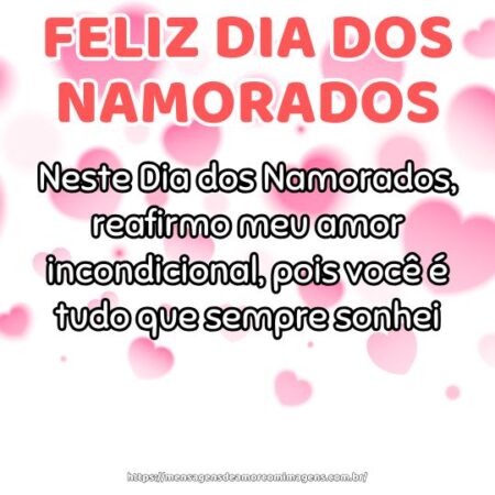 Neste Dia dos Namorados, reafirmo meu amor incondicional, pois você é tudo que sempre sonhei.