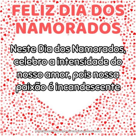 Neste Dia dos Namorados, celebro a intensidade do nosso amor, pois nossa paixão é incandescente.
