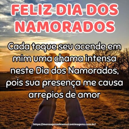 Cada toque seu acende em mim uma chama intensa neste Dia dos Namorados, pois sua presença me causa arrepios de amor.