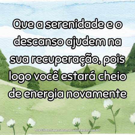 Que a serenidade e o descanso ajudem na sua recuperação, pois logo você estará cheio de energia novamente.