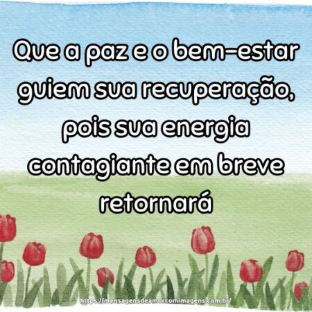 Que a paz e o bem-estar guiem sua recuperação, pois sua energia contagiante em breve retornará.