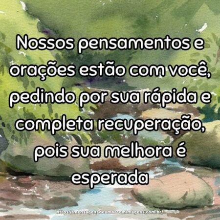 Nossos pensamentos e orações estão com você, pedindo por sua rápida e completa recuperação, pois sua melhora é esperada.