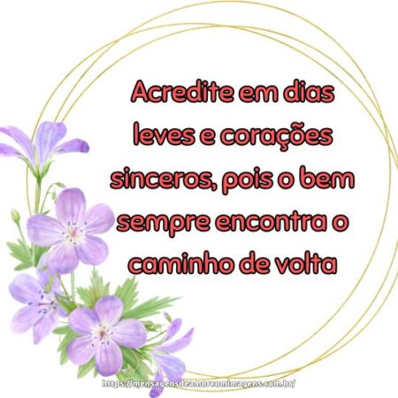 Acredite em dias leves e corações sinceros, pois o bem sempre encontra o caminho de volta.