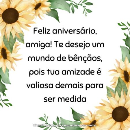 Feliz aniversário, amiga! Te desejo um mundo de bênçãos, pois tua amizade é valiosa demais para ser medida.