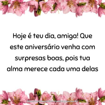 Hoje é teu dia, amiga! Que este aniversário venha com surpresas boas, pois tua alma merece cada uma delas.