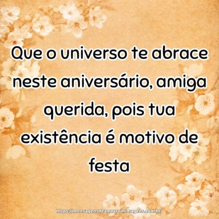 Que o universo te abrace neste aniversário, amiga querida, pois tua existência é motivo de festa.