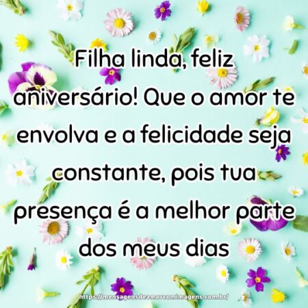 Filha linda, feliz aniversário! Que o amor te envolva e a felicidade seja constante, pois tua presença é a melhor parte dos meus dias.