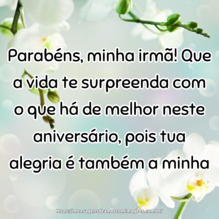 Parabéns, minha irmã! Que a vida te surpreenda com o que há de melhor neste aniversário, pois tua alegria é também a minha.