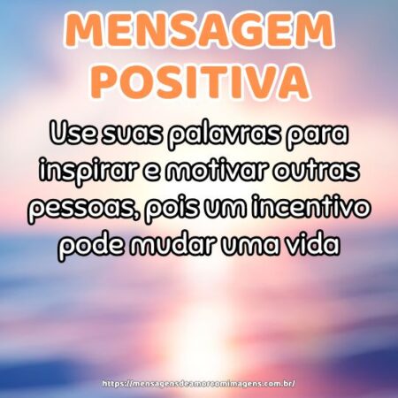 Use suas palavras para inspirar e motivar outras pessoas, pois um incentivo pode mudar uma vida.