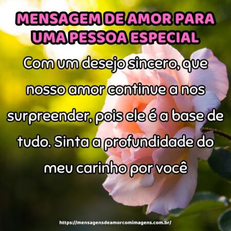 Com um desejo sincero, que nosso amor continue a nos surpreender, pois ele é a base de tudo. Sinta a profundidade do meu carinho por você.