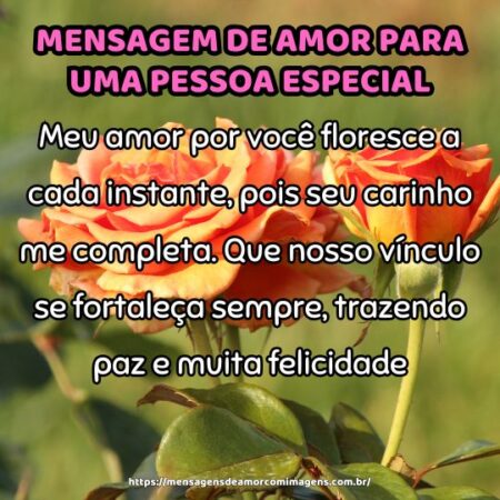 Meu amor por você floresce a cada instante, pois seu carinho me completa. Que nosso vínculo se fortaleça sempre, trazendo paz e muita felicidade.