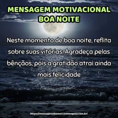 Neste momento de boa noite, reflita sobre suas vitórias. Agradeça pelas bênçãos, pois a gratidão atrai ainda mais felicidade.