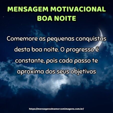 Comemore as pequenas conquistas desta boa noite. O progresso é constante, pois cada passo te aproxima dos seus objetivos.