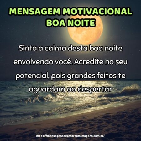 Sinta a calma desta boa noite envolvendo você. Acredite no seu potencial, pois grandes feitos te aguardam ao despertar.