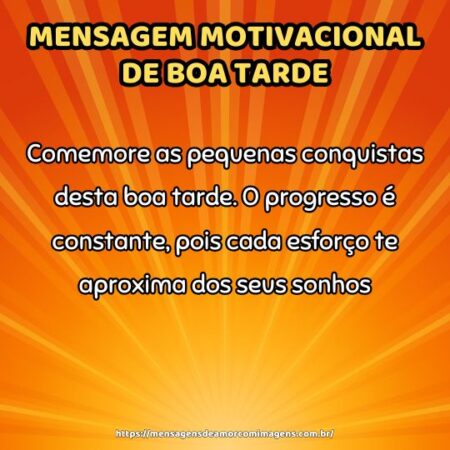 Comemore as pequenas conquistas desta boa tarde. O progresso é constante, pois cada esforço te aproxima dos seus sonhos.