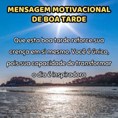 Que esta boa tarde reforce sua crença em si mesmo. Você é único, pois sua capacidade de transformar o dia é inspiradora.