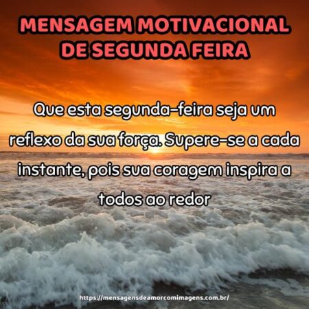 Que esta segunda-feira seja um reflexo da sua força. Supere-se a cada instante, pois sua coragem inspira a todos ao redor.