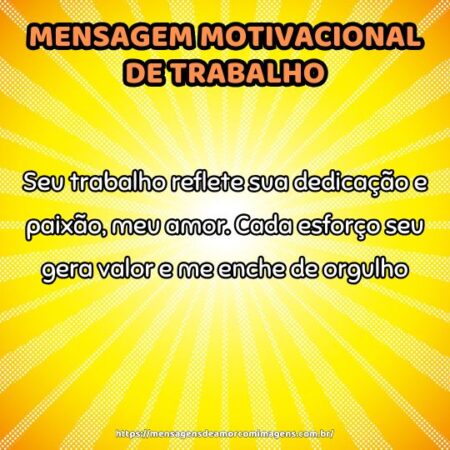 Seu trabalho reflete sua dedicação e paixão, meu amor. Cada esforço seu gera valor e me enche de orgulho.