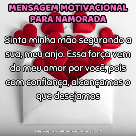 Sinta minha mão segurando a sua, meu anjo. Essa força vem do meu amor por você, pois com confiança, alcançamos o que desejamos.