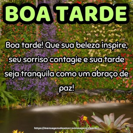 Boa tarde! Que sua beleza inspire, seu sorriso contagie e sua tarde seja tranquila como um abraço de paz!