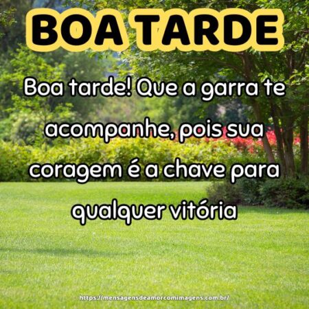 Boa tarde! Que a garra te acompanhe, pois sua coragem é a chave para qualquer vitória.