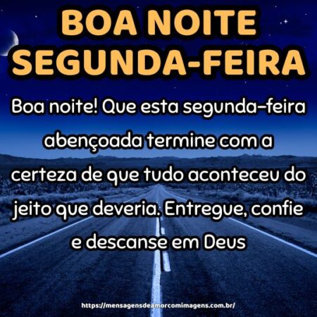 Boa noite! Que esta segunda-feira abençoada termine com a certeza de que tudo aconteceu do jeito que deveria. Entregue, confie e descanse em Deus.