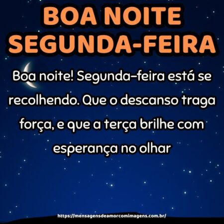 Boa noite! Segunda-feira está se recolhendo. Que o descanso traga força, e que a terça brilhe com esperança no olhar.