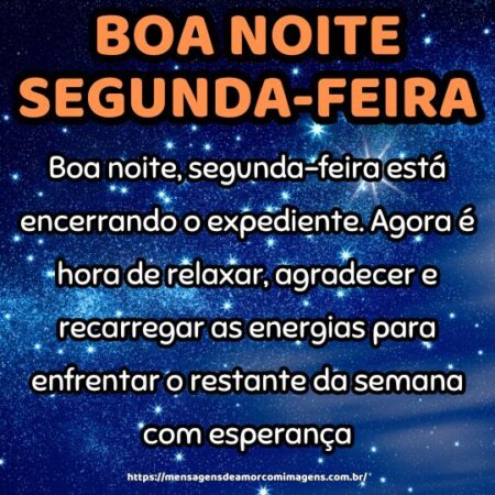 Boa noite, segunda-feira está encerrando o expediente. Agora é hora de relaxar, agradecer e recarregar as energias para enfrentar o restante da semana com esperança.