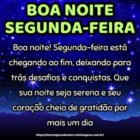 Boa noite! Segunda-feira está chegando ao fim, deixando para trás desafios e conquistas. Que sua noite seja serena e seu coração cheio de gratidão por mais um dia.