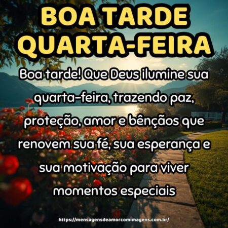 Boa tarde! Que Deus ilumine sua quarta-feira, trazendo paz, proteção, amor e bênçãos que renovem sua fé, sua esperança e sua motivação para viver momentos especiais.