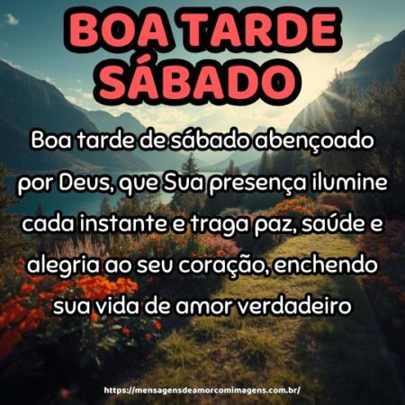 Boa tarde de sábado abençoado por Deus, que Sua presença ilumine cada instante e traga paz, saúde e alegria ao seu coração, enchendo sua vida de amor verdadeiro.